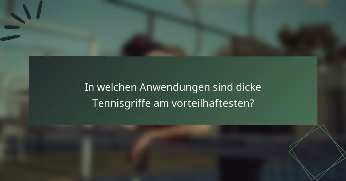 In welchen Anwendungen sind dicke Tennisgriffe am vorteilhaftesten?