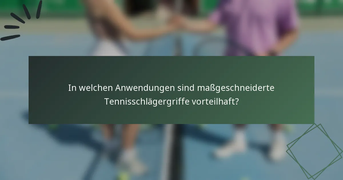 In welchen Anwendungen sind maßgeschneiderte Tennisschlägergriffe vorteilhaft?