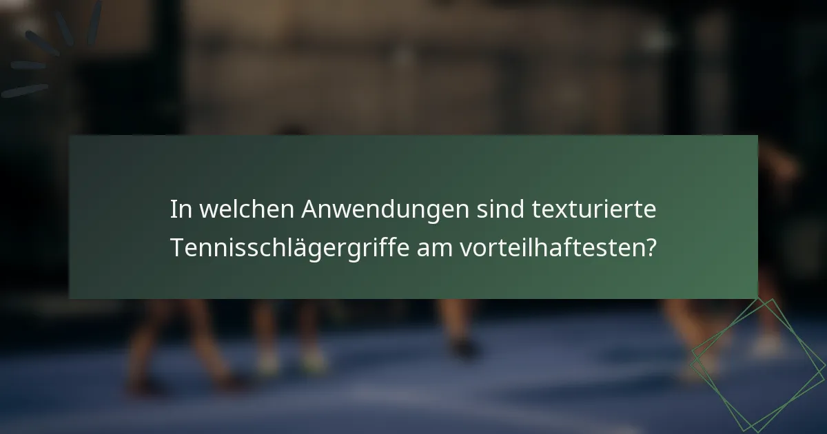 In welchen Anwendungen sind texturierte Tennisschlägergriffe am vorteilhaftesten?