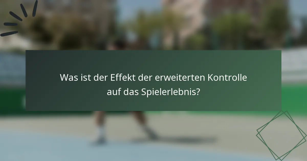 Was ist der Effekt der erweiterten Kontrolle auf das Spielerlebnis?