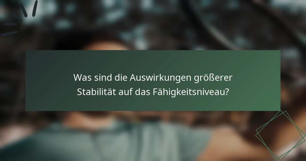 Was sind die Auswirkungen größerer Stabilität auf das Fähigkeitsniveau?