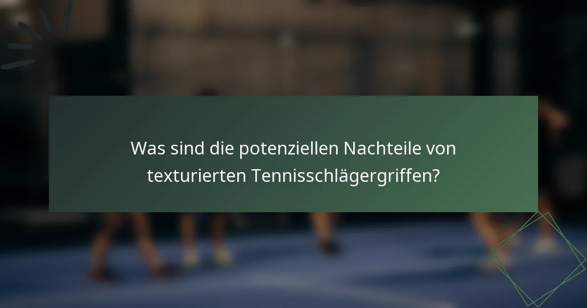 Was sind die potenziellen Nachteile von texturierten Tennisschlägergriffen?