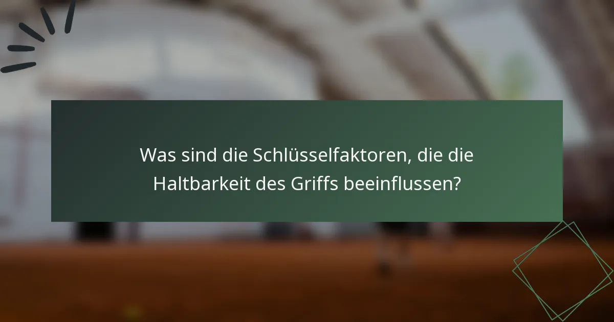 Was sind die Schlüsselfaktoren, die die Haltbarkeit des Griffs beeinflussen?