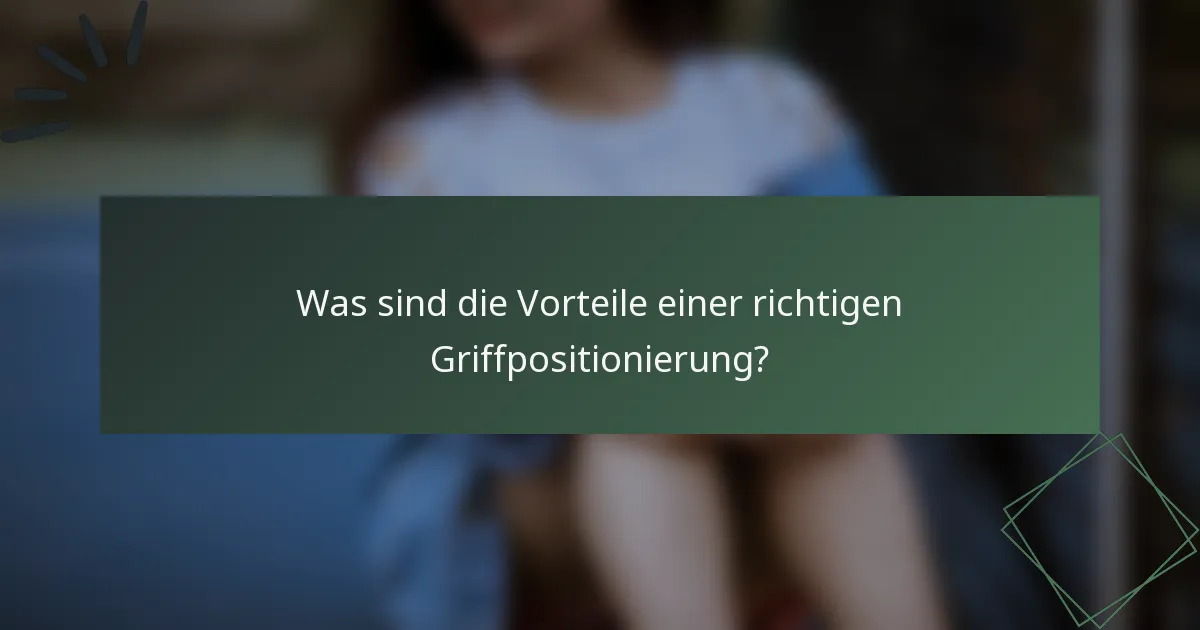 Was sind die Vorteile einer richtigen Griffpositionierung?