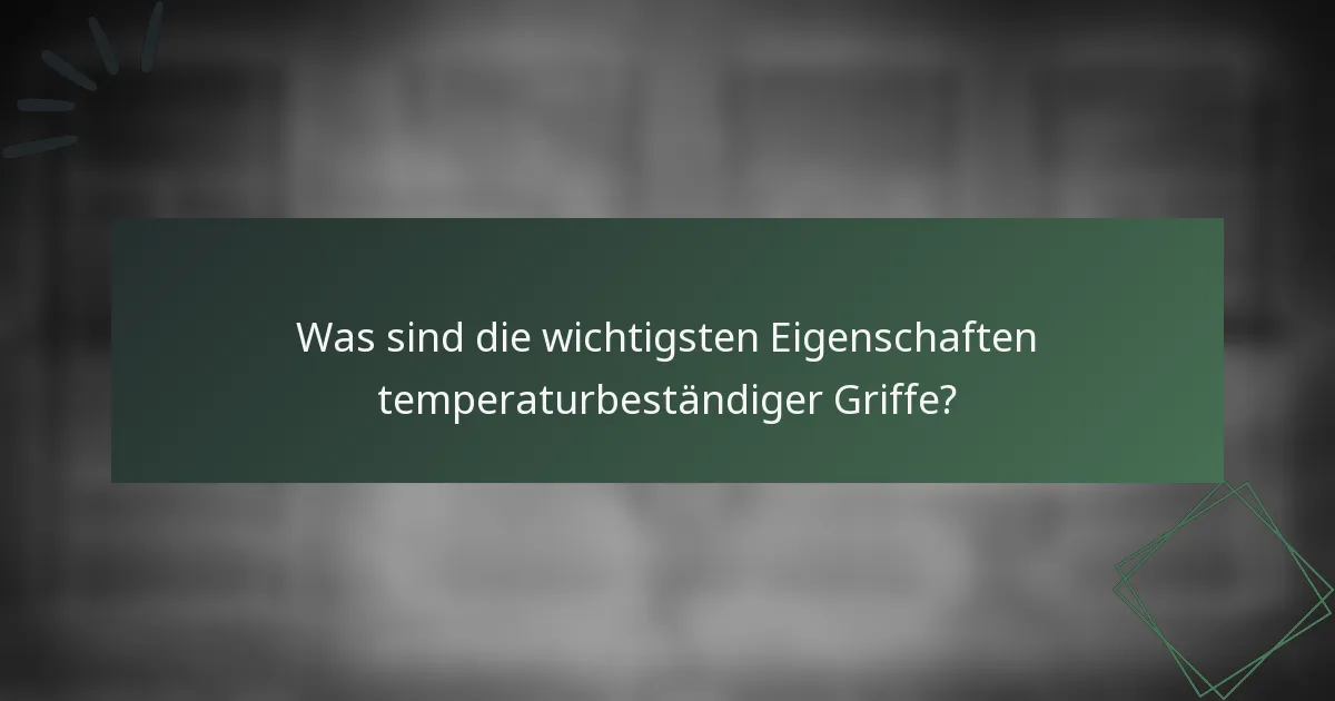 Was sind die wichtigsten Eigenschaften temperaturbeständiger Griffe?