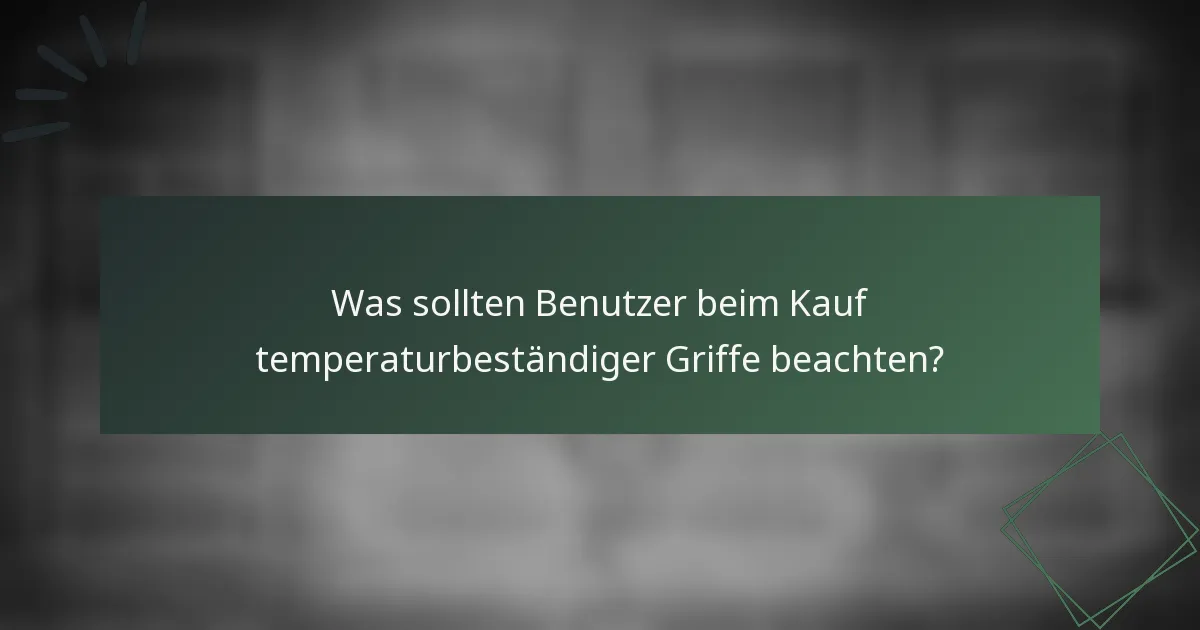 Was sollten Benutzer beim Kauf temperaturbeständiger Griffe beachten?