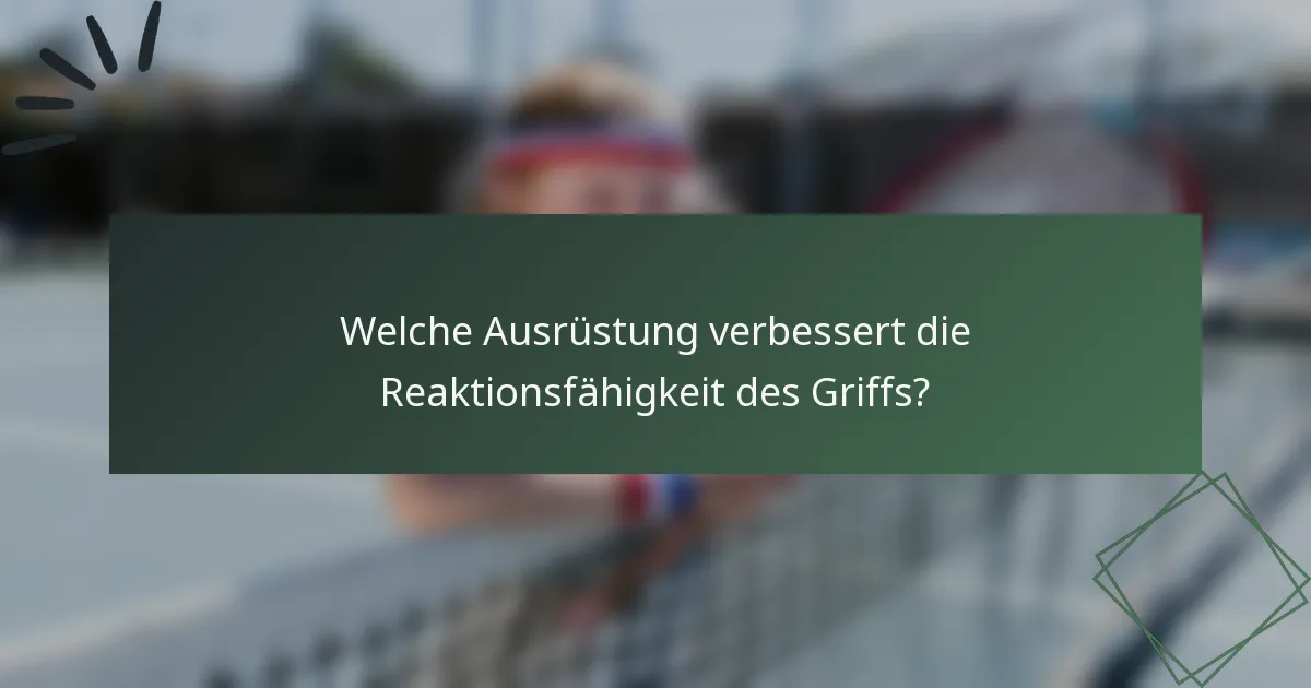 Welche Ausrüstung verbessert die Reaktionsfähigkeit des Griffs?