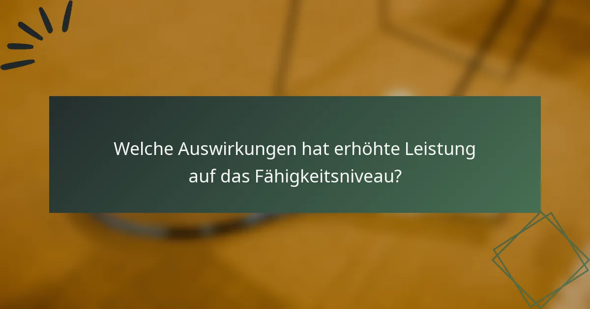 Welche Auswirkungen hat erhöhte Leistung auf das Fähigkeitsniveau?