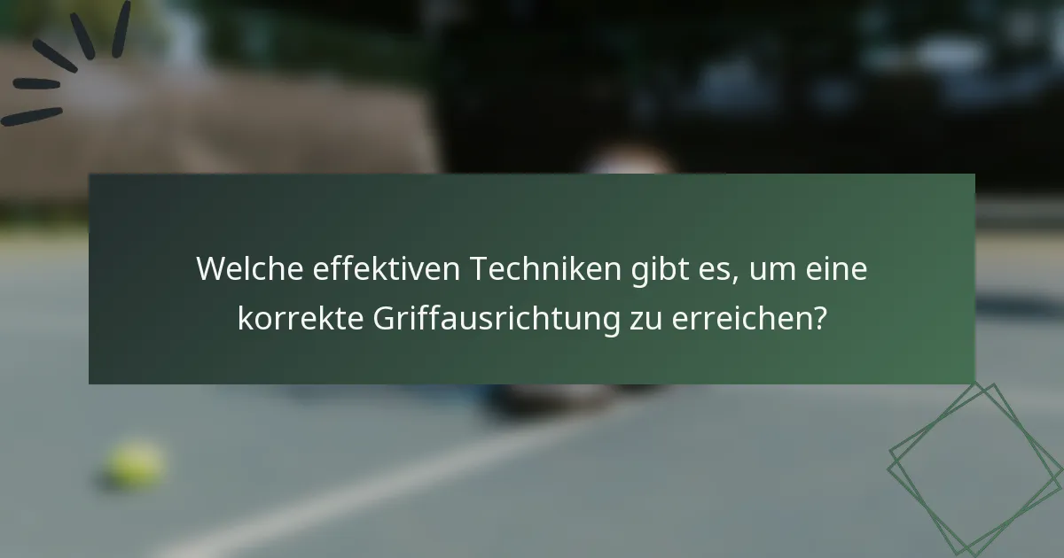 Welche effektiven Techniken gibt es, um eine korrekte Griffausrichtung zu erreichen?