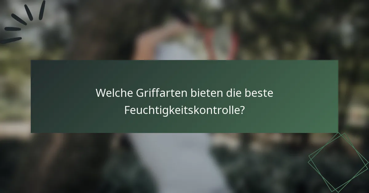 Welche Griffarten bieten die beste Feuchtigkeitskontrolle?