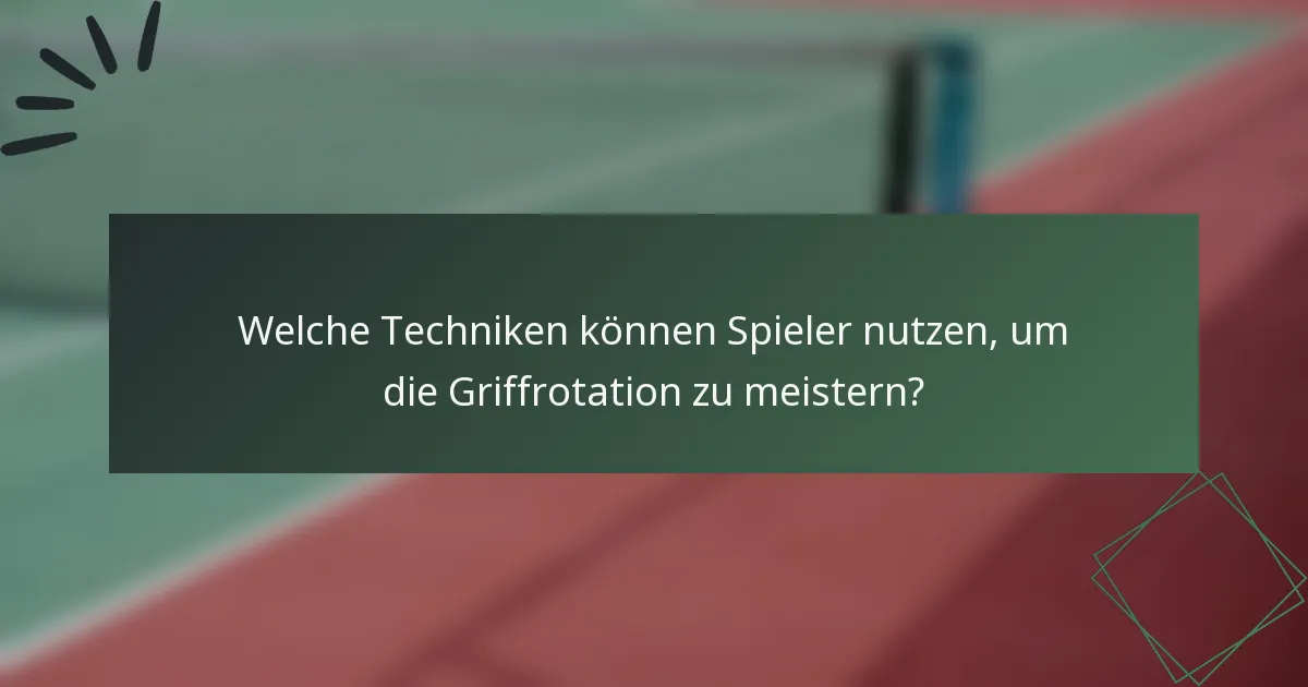 Welche Techniken können Spieler nutzen, um die Griffrotation zu meistern?