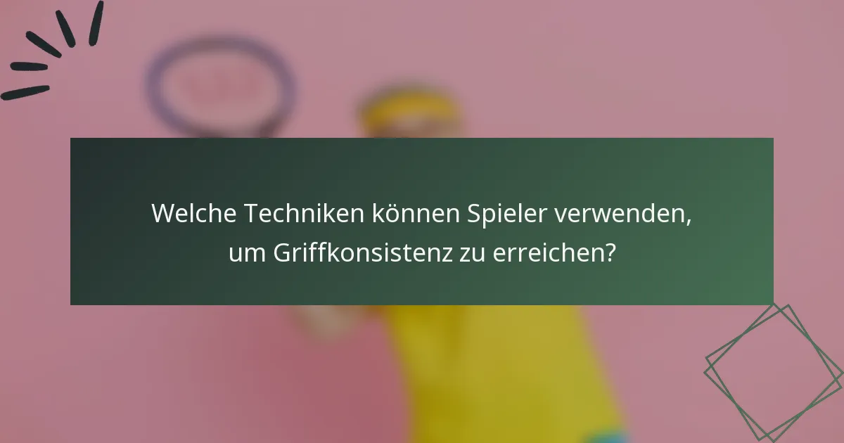Welche Techniken können Spieler verwenden, um Griffkonsistenz zu erreichen?
