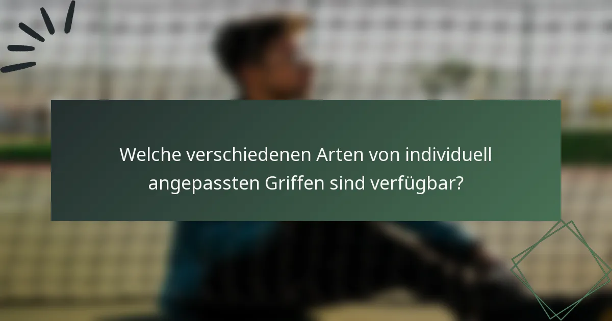 Welche verschiedenen Arten von individuell angepassten Griffen sind verfügbar?
