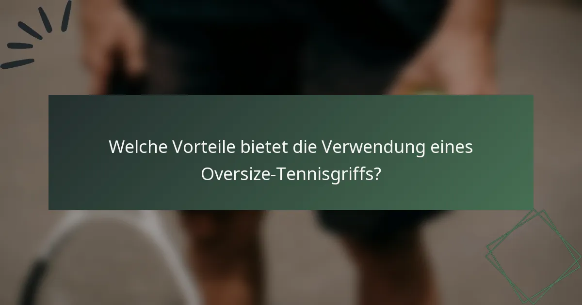 Welche Vorteile bietet die Verwendung eines Oversize-Tennisgriffs?