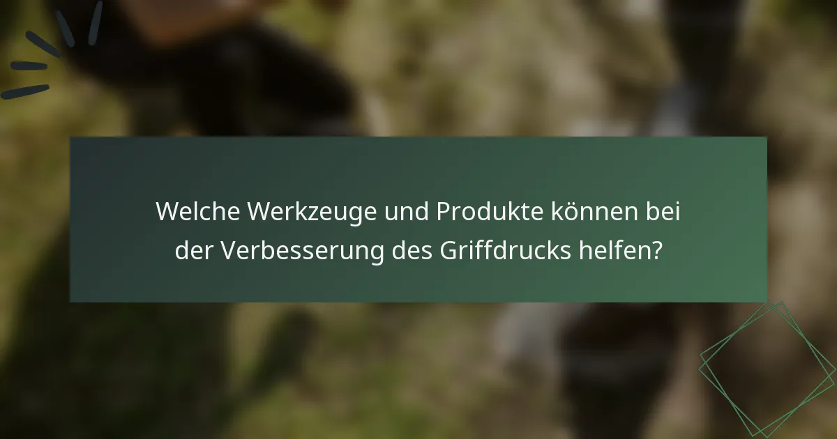 Welche Werkzeuge und Produkte können bei der Verbesserung des Griffdrucks helfen?