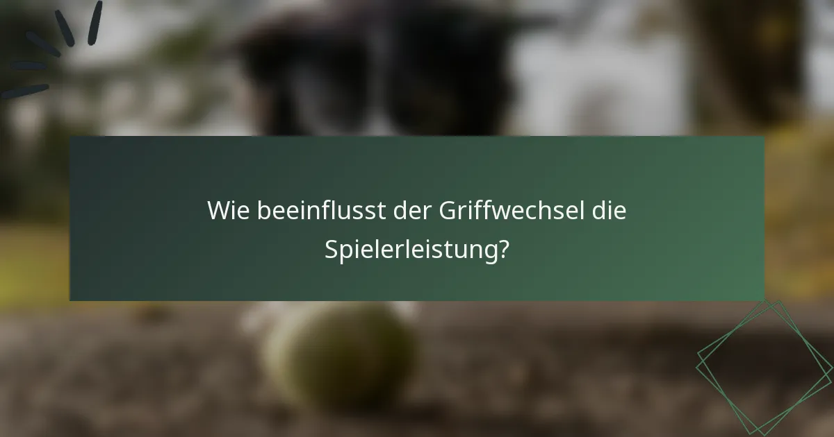 Wie beeinflusst der Griffwechsel die Spielerleistung?