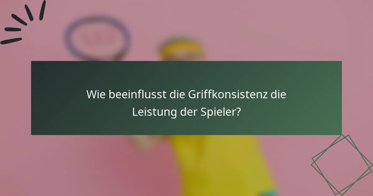 Wie beeinflusst die Griffkonsistenz die Leistung der Spieler?