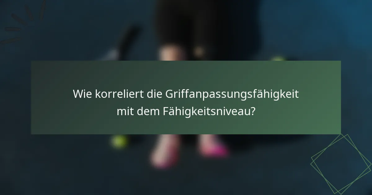 Wie korreliert die Griffanpassungsfähigkeit mit dem Fähigkeitsniveau?