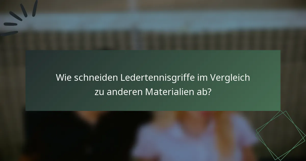 Wie schneiden Ledertennisgriffe im Vergleich zu anderen Materialien ab?