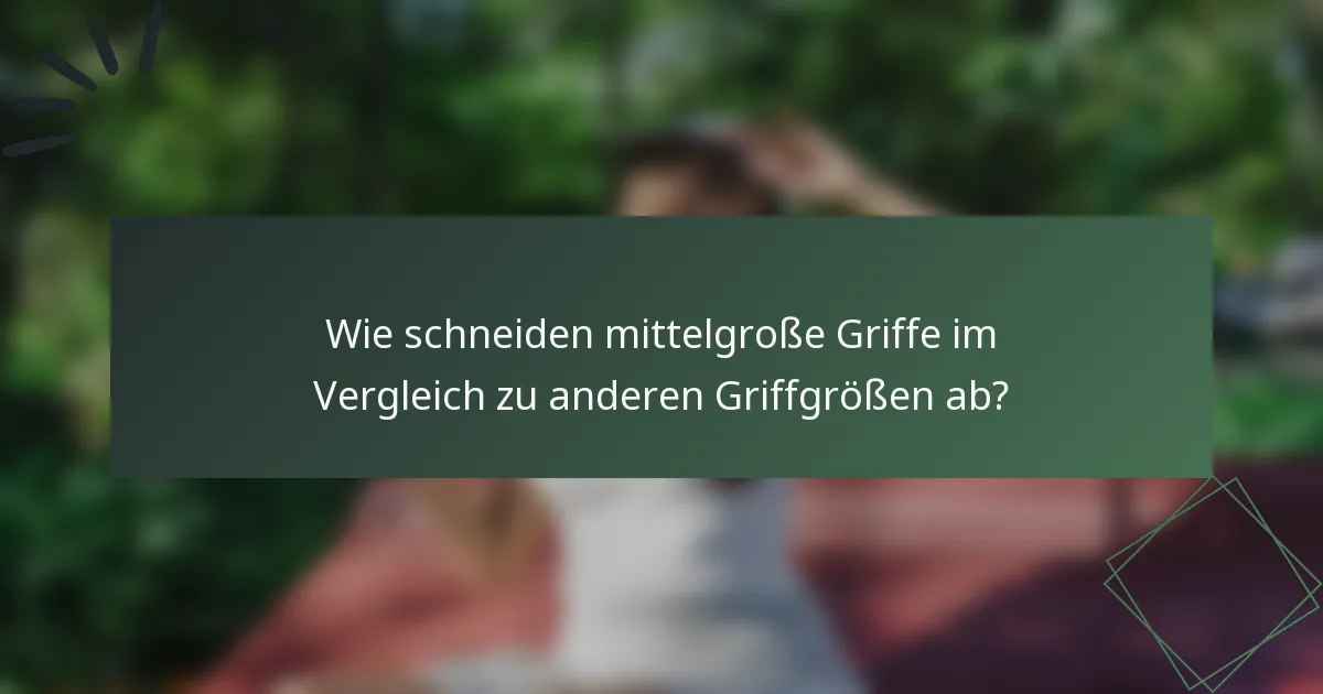 Wie schneiden mittelgroße Griffe im Vergleich zu anderen Griffgrößen ab?