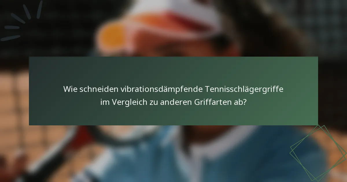 Wie schneiden vibrationsdämpfende Tennisschlägergriffe im Vergleich zu anderen Griffarten ab?