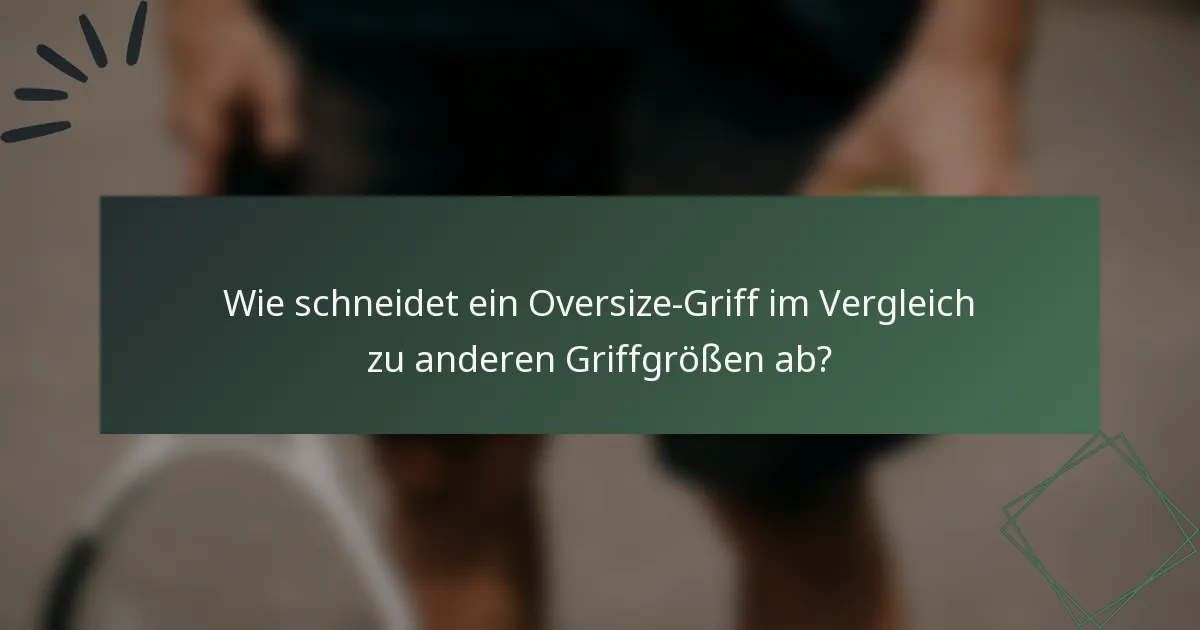 Wie schneidet ein Oversize-Griff im Vergleich zu anderen Griffgrößen ab?