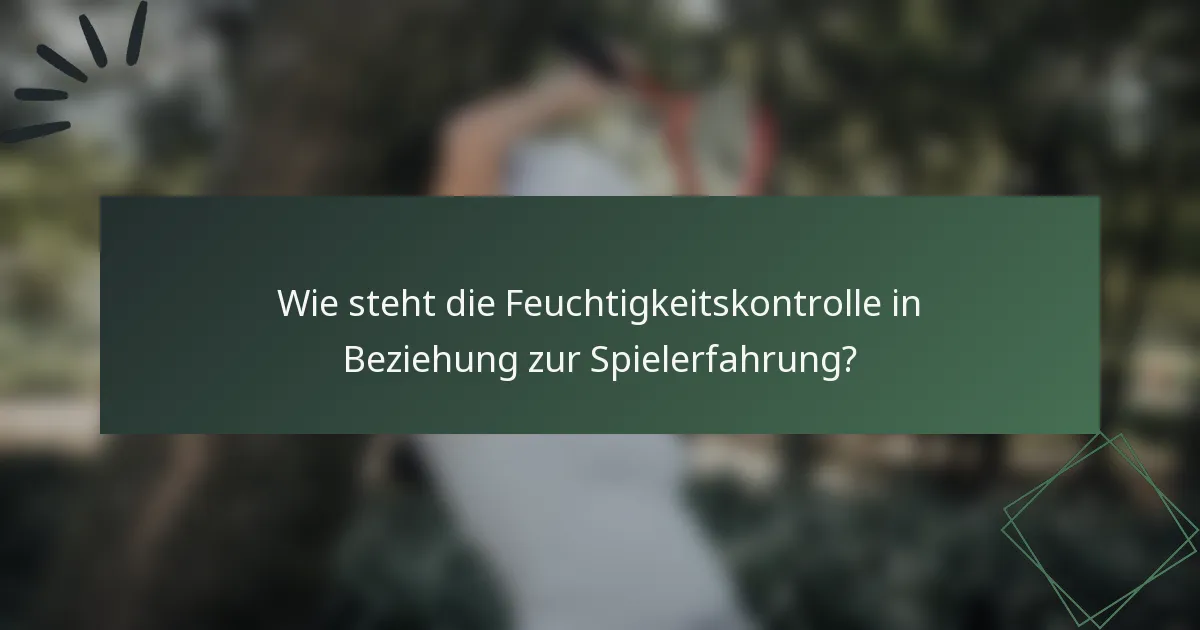 Wie steht die Feuchtigkeitskontrolle in Beziehung zur Spielerfahrung?
