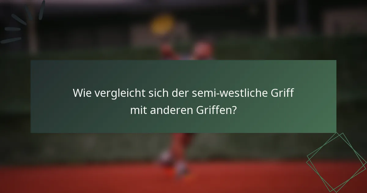 Wie vergleicht sich der semi-westliche Griff mit anderen Griffen?