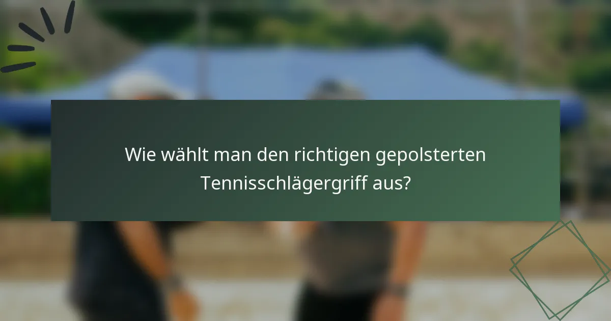 Wie wählt man den richtigen gepolsterten Tennisschlägergriff aus?