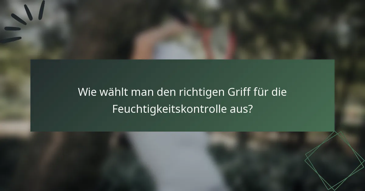 Wie wählt man den richtigen Griff für die Feuchtigkeitskontrolle aus?