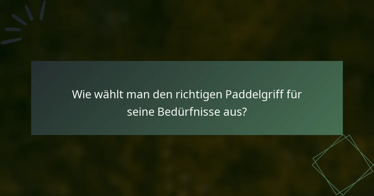 Wie wählt man den richtigen Paddelgriff für seine Bedürfnisse aus?
