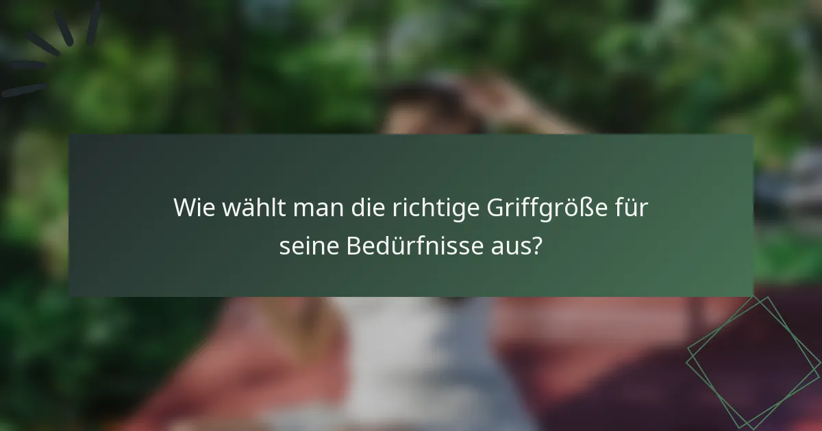 Wie wählt man die richtige Griffgröße für seine Bedürfnisse aus?