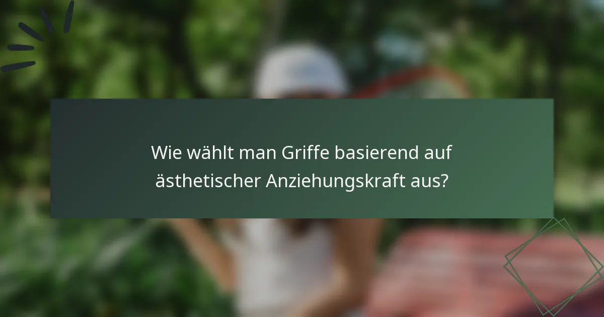 Wie wählt man Griffe basierend auf ästhetischer Anziehungskraft aus?